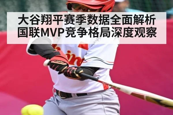 大谷翔平赛季数据全面解析 国联MVP竞争格局深度观察
