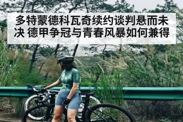 多特蒙德科瓦奇续约谈判悬而未决 德甲争冠与青春风暴如何兼得